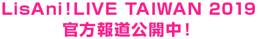 LisAni！LIVE TAIWAN 2019 官方報道公開中！
