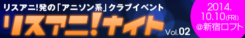 アニソン中毒者のための熱い一夜が再び リスアニ ナイト Vol 02 レポート リスアニ Web アニメ アニメ音楽のポータルサイト