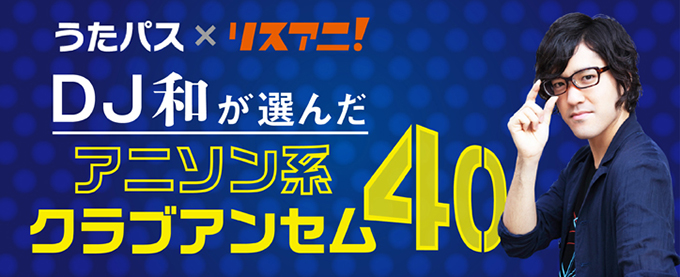 うたパス リスアニ アニソン コンピレーションch 第10回 Dj和が選んだ アニソン系クラブアンセム40 リスアニ Web アニメ アニメ音楽のポータルサイト