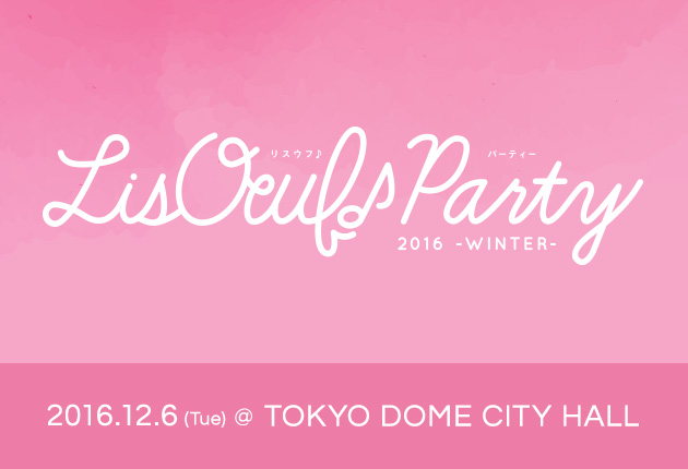 2016年12月6日に開催され、生配信されたアニソンライブ「LisOeuf♪Party（リスウフ♪パーティー）完全版！」の再放送日が決定！