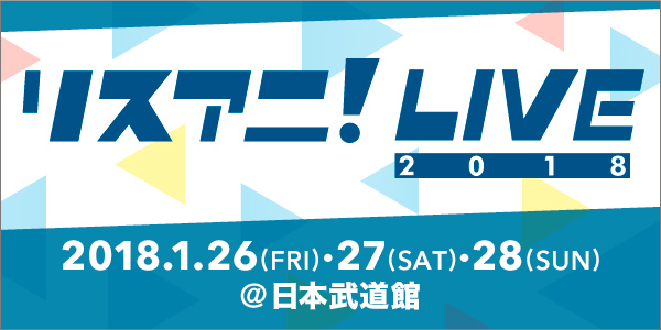 “リスアニ！LIVE 2018”チケット各プレイガイド先行の実施が決定！受付は11月21日（火）0:00よりスタート！！