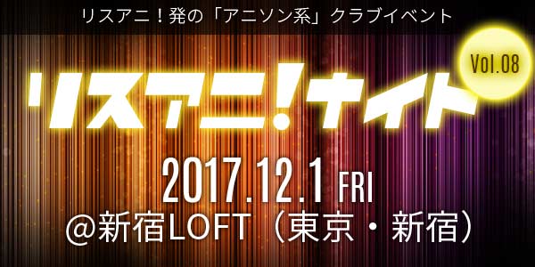 12月1日（金）に新宿LOFTにて“リスアニ！ナイト Vol.08”開催！オールラインナップ発表！　追加アーティストとして出口博之（モノブライト）、DJ MarGenalの出演が決定！！