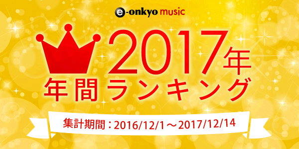 E Onkyo Music 17年の年間ランキングtop100を発表 リスアニ Web アニメ アニメ音楽のポータルサイト