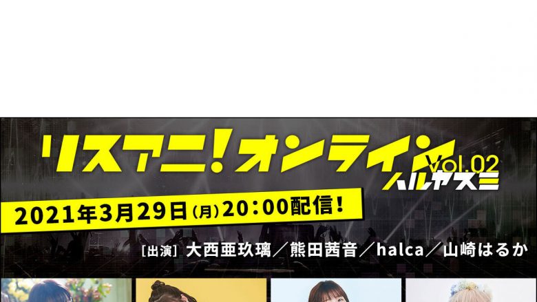 大西亜玖璃、熊田茜音、halca、山崎はるかが出演！スタジオライブ&トーク生配信番組「リスアニ！オンライン Vol.02 ハルヤスミ」3月29日（月）に配信決定！