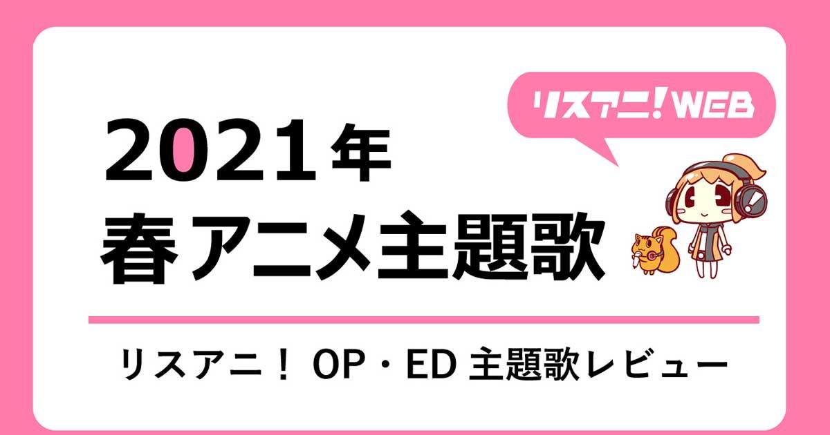 2021年春アニメOP・ED】 リスアニ！主題歌レビュー – リスアニ！ – アニソン・アニメ音楽のポータルサイト