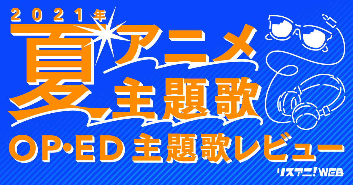 2021年夏アニメOP・ED】 リスアニ！主題歌レビュー – リスアニ