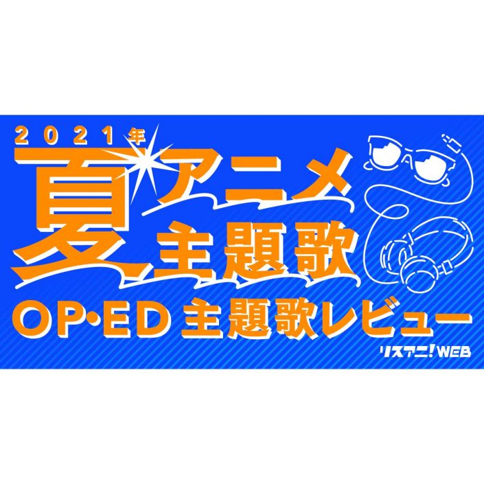 21年夏アニメop Ed リスアニ 主題歌レビュー 随時更新 リスアニ Web アニメ アニメ音楽のポータルサイト