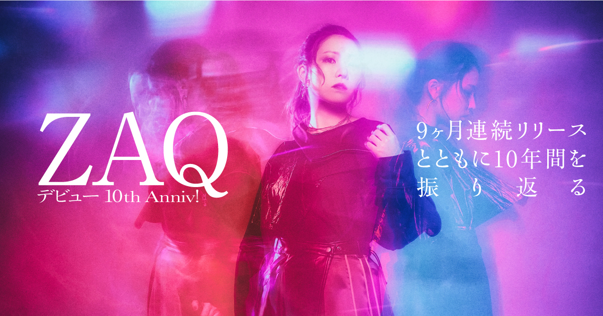 【10周年記念連載】第4回：ZAQ「QUEEN」――9ヵ月連続リリースとともに10年間を振り返る！