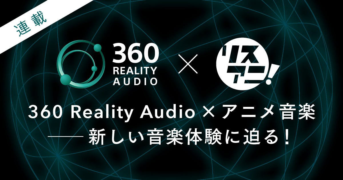 連載】360 Reality Audio×アニメ音楽――新しい音楽体験に迫る 