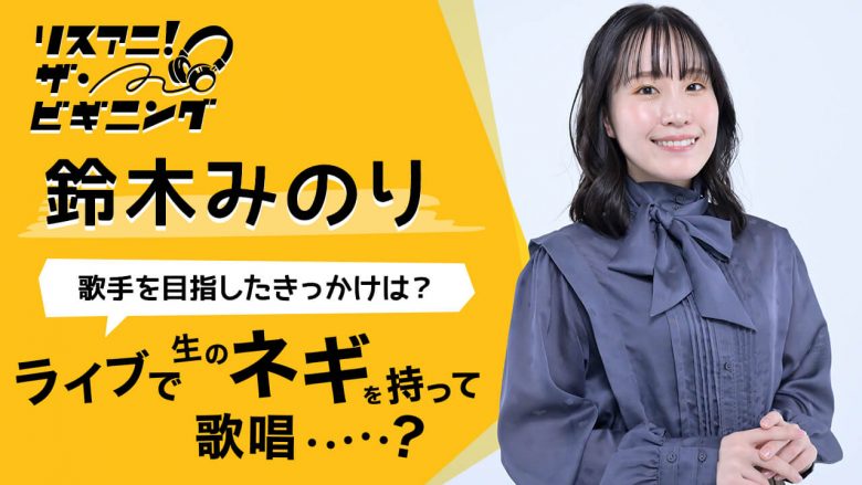 【リスアニ！ザ・ビギニング】鈴木みのり ―歌手を目指したきっかけは？―