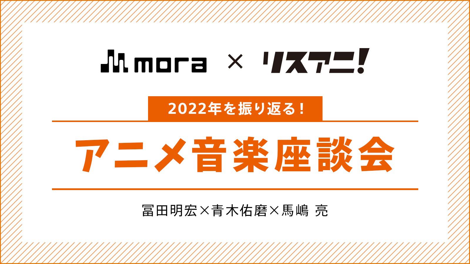 激動のアニソンシーンをトリオ・ザ・おじさんが振り返る！mora×リスアニ！スペシャル座談会（冨田明宏×青木佑磨×馬嶋 亮）