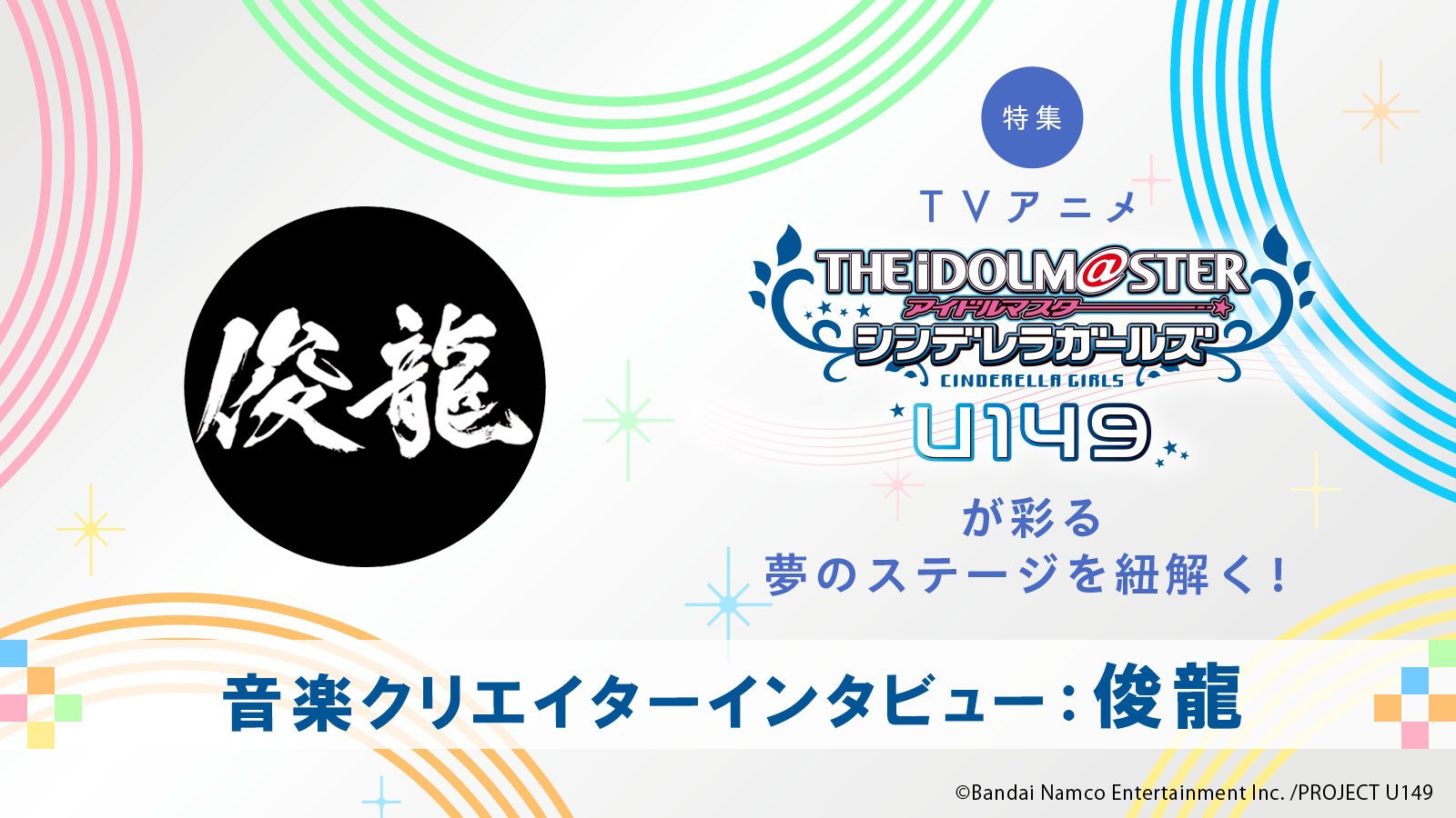 【特集】作曲家・俊龍がTVアニメ「アイドルマスター シンデレラガールズ U149」OPテーマに込めた想い――「シンデレラガールズ」楽曲の軌跡・制作秘話を振り返る