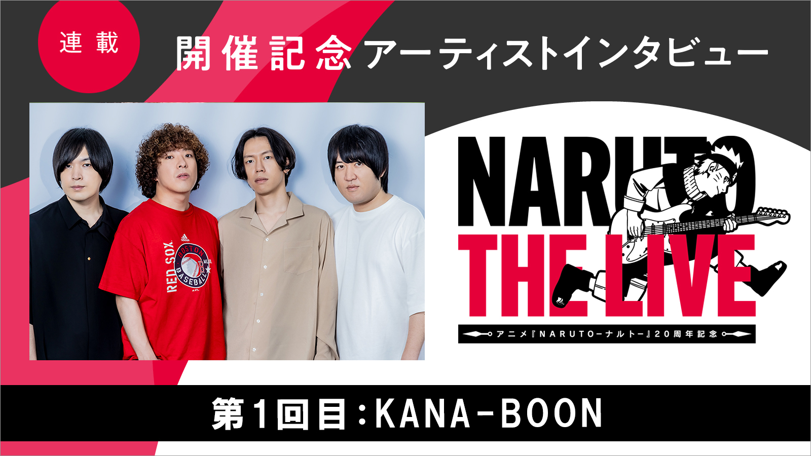 【連載】「NARUTO THE LIVE」開催記念アーティストインタビュー　第1回目：KANA-BOON――ナルトはライバルの同級生のような、親友のような存在 - 画像一覧（2/9）