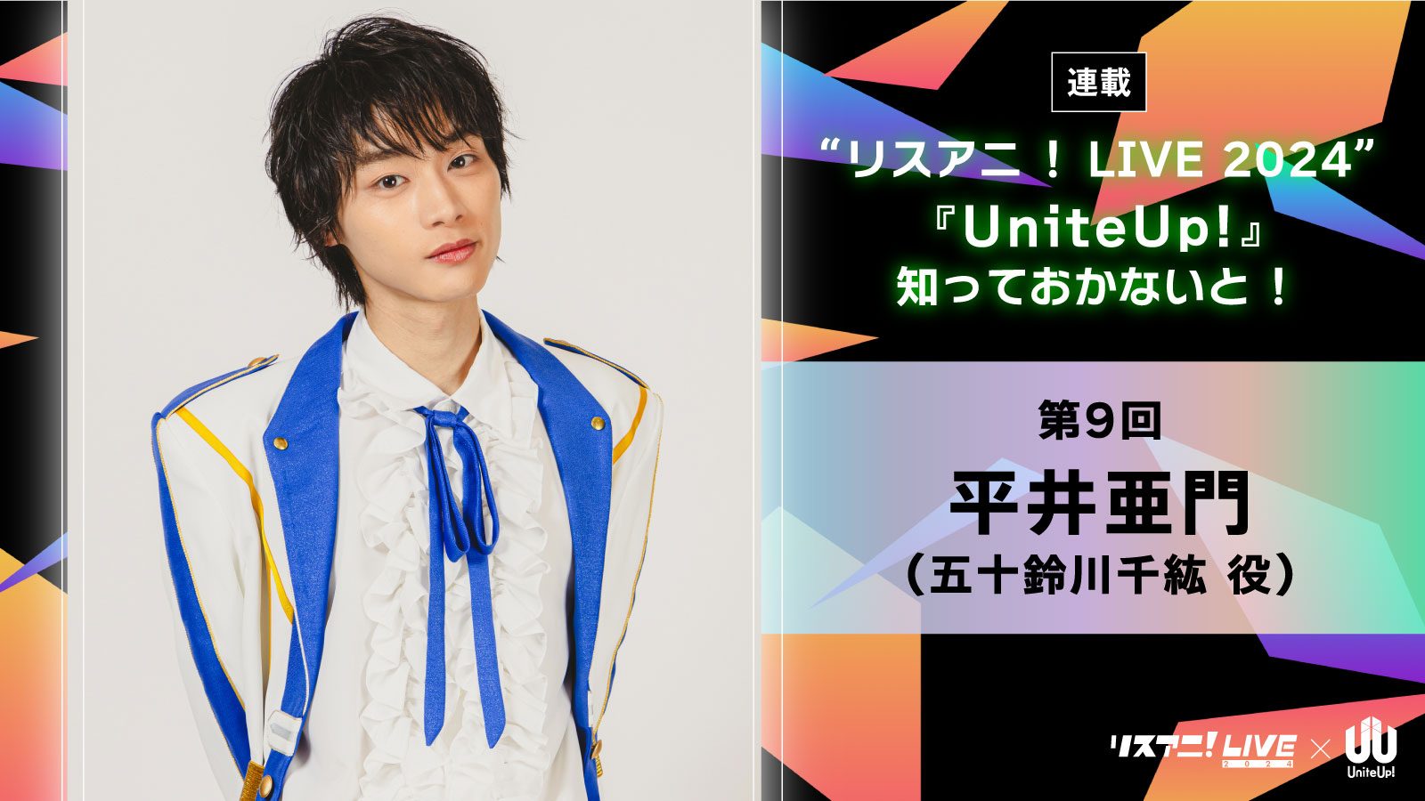 【連載】“リスアニ！LIVE 2024”――『UniteUp!』知っておかないと！　第9回：平井亜門（PROTOSTAR：五十鈴川千紘役）