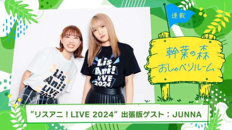 【連載】「幹葉の森　おしゃべりルーム」“リスアニ！LIVE 2024”出張版：幹葉（スピラ・スピカ）×JUNNA