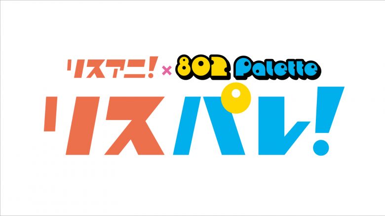 アニメ音楽メディア「リスアニ！」とFM802のラジオ番組「802 Palette」による“文字と波”の新・音楽メディア「リスパレ！」が始動！「リスパレ！チョイス」のアーティストも発表