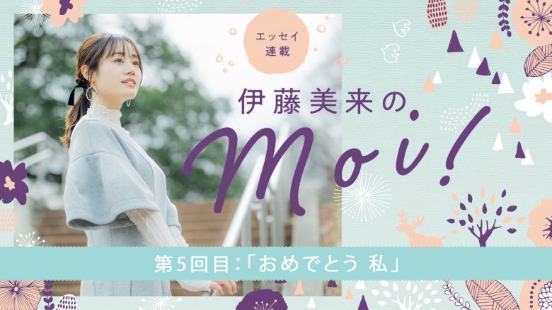 【エッセイ連載】「伊藤美来のmoi!」第5回：「おめでとう 私」