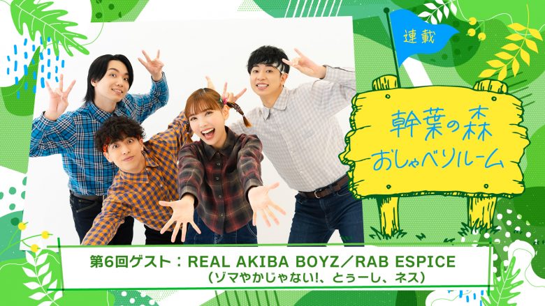 【連載】「幹葉の森　おしゃべりルーム」第6回：幹葉（スピラ・スピカ）×REAL AKIBA BOYZ／RAB ESPICE