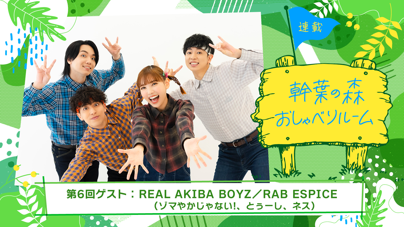 【連載】「幹葉の森　おしゃべりルーム」第6回：幹葉（スピラ・スピカ）×REAL AKIBA BOYZ／RAB ESPICE - 画像一覧（1/12）